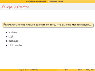 Случайное тестирование Генерация тестов
Генерация тестов
Результаты очень сильно зависят от того, что именно мы тестируем...
kd-tree
stoi
md5sum
PDF reader
Марат Ахин (СПбГПУ) RT 2014 252 / 346
 