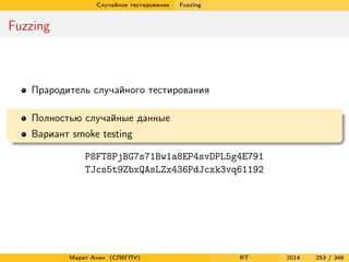 Случайное тестирование Fuzzing
Fuzzing
Прародитель случайного тестирования
Полностью случайные данные
Вариант smoke testing
P8FT8PjBG7s71Bw1a8EP4svDPL5g4E791
TJcs5t9ZbxQAsLZx436PdJcxk3vq61192
Марат Ахин (СПбГПУ) RT 2014 253 / 346
 