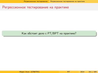 Регрессионное тестирование Регрессионное тестирование на практике
Регрессионное тестирование на практике
Как обстоит дело с РТ/ВРТ на практике?
Марат Ахин (СПбГПУ) RT 2014 311 / 349
 