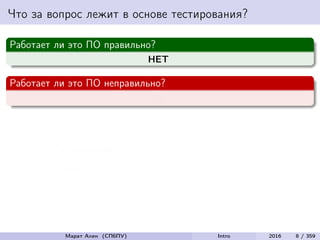 Что за вопрос лежит в основе тестирования?
Работает ли это ПО правильно?
НЕТ
Работает ли это ПО неправильно?
ДА
Тестирование
=
Разрушение
Марат Ахин (СПбПУ) Intro 2016 8 / 359
 