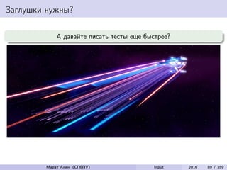 Заглушки нужны?
А давайте писать тесты еще быстрее?
Марат Ахин (СПбПУ) Input 2016 89 / 359
 