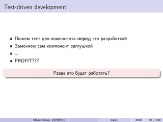 Test-driven development
Пишем тест для компонента перед его разработкой
Заменяем сам компонент заглушкой
...
PROFIT???
Разве это будет работать?
Марат Ахин (СПбПУ) Input 2016 90 / 359
 