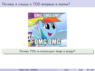 Почему я слышу о TDD впервые в жизни?
Почему TDD не используют везде и всюду?!
Марат Ахин (СПбПУ) Input 2016 96 / 359
 