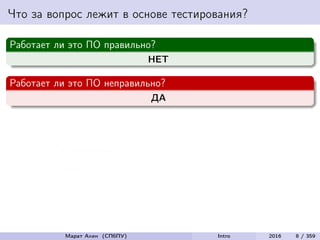 Что за вопрос лежит в основе тестирования?
Работает ли это ПО правильно?
НЕТ
Работает ли это ПО неправильно?
ДА
Тестирование
=
Разрушение
Марат Ахин (СПбПУ) Intro 2016 8 / 359
 