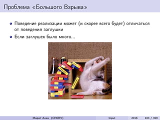 Проблема «Большого Взрыва»
Поведение реализации может (и скорее всего будет) отличаться
от поведения заглушки
Если заглушек было много...
Марат Ахин (СПбПУ) Input 2016 103 / 359
 