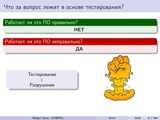 Что за вопрос лежит в основе тестирования?
Работает ли это ПО правильно?
НЕТ
Работает ли это ПО неправильно?
ДА
Тестирование
=
Разрушение
Марат Ахин (СПбПУ) Intro 2016 8 / 359
 