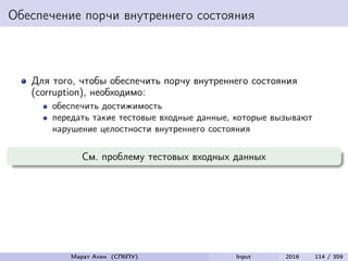 Обеспечение порчи внутреннего состояния
Для того, чтобы обеспечить порчу внутреннего состояния
(corruption), необходимо:
обеспечить достижимость
передать такие тестовые входные данные, которые вызывают
нарушение целостности внутреннего состояния
См. проблему тестовых входных данных
Марат Ахин (СПбПУ) Input 2016 114 / 359
 