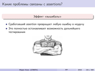 Какие проблемы связаны с assertions?
Эффект «вышибалы»
Сработавший assertion превращает любую ошибку в неудачу
Это полностью останавливает возможность дальнейшего
тестирования
Марат Ахин (СПбПУ) PP 2016 131 / 359
 