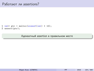 Работают ли assertions?
1 int* ptr = malloc(sizeof(int) * 10);
2 assert(ptr);
Адекватный assertion в правильном месте
Марат Ахин (СПбПУ) PP 2016 134 / 359
 