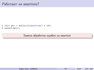 Работают ли assertions?
1 int* ptr = malloc(sizeof(int) * 10);
2 assert(ptr);
Замена обработки ошибок на assertion
Марат Ахин (СПбПУ) PP 2016 135 / 359
 