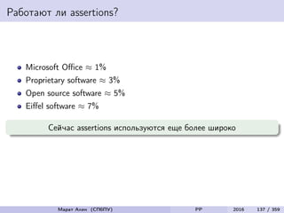 Работают ли assertions?
Microsoft Oﬃce ≈ 1%
Proprietary software ≈ 3%
Open source software ≈ 5%
Eiﬀel software ≈ 7%
Сейчас assertions используются еще более широко
Марат Ахин (СПбПУ) PP 2016 137 / 359
 