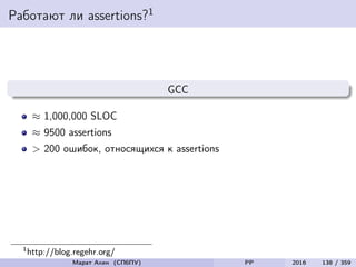Работают ли assertions?1
GCC
≈ 1,000,000 SLOC
≈ 9500 assertions
> 200 ошибок, относящихся к assertions
1
http://blog.regehr.org/
Марат Ахин (СПбПУ) PP 2016 138 / 359
 