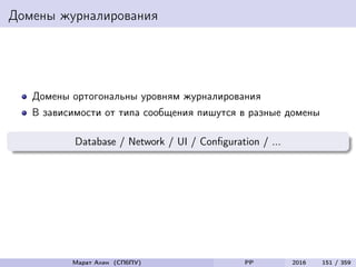 Домены журналирования
Домены ортогональны уровням журналирования
В зависимости от типа сообщения пишутся в разные домены
Database / Network / UI / Conﬁguration / ...
Марат Ахин (СПбПУ) PP 2016 151 / 359
 