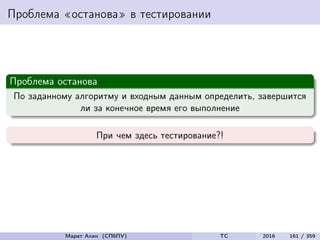Проблема «останова» в тестировании
Проблема останова
По заданному алгоритму и входным данным определить, завершится
ли за конечное время его выполнение
При чем здесь тестирование?!
Марат Ахин (СПбПУ) TC 2016 161 / 359
 