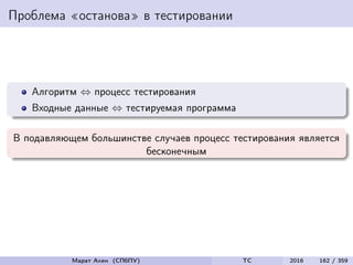 Проблема «останова» в тестировании
Алгоритм ⇔ процесс тестирования
Входные данные ⇔ тестируемая программа
В подавляющем большинстве случаев процесс тестирования является
бесконечным
Марат Ахин (СПбПУ) TC 2016 162 / 359
 