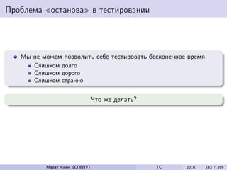 Проблема «останова» в тестировании
Мы не можем позволить себе тестировать бесконечное время
Слишком долго
Слишком дорого
Слишком странно
Что же делать?
Марат Ахин (СПбПУ) TC 2016 163 / 359
 