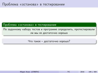 Проблема «останова» в тестировании
Проблема «останова» в тестировании
По заданному набору тестов и программе определить, протестировали
ли мы ее достаточно хорошо
Что такое – достаточно хорошо?
Марат Ахин (СПбПУ) TC 2016 165 / 359
 