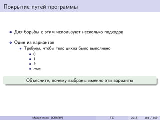 Покрытие путей программы
Для борьбы с этим используют несколько подходов
Один из вариантов
Требуем, чтобы тело цикла было выполнено
0
1
k
max
Объясните, почему выбраны именно эти варианты
Марат Ахин (СПбПУ) TC 2016 181 / 359
 