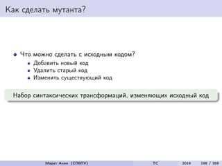 Как сделать мутанта?
Что можно сделать с исходным кодом?
Добавить новый код
Удалить старый код
Изменить существующий код
Набор синтаксических трансформаций, изменяющих исходный код
Марат Ахин (СПбПУ) TC 2016 198 / 359
 