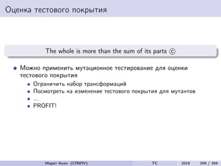 Оценка тестового покрытия
The whole is more than the sum of its parts c
Можно применить мутационное тестирование для оценки
тестового покрытия
Ограничить набор трансформаций
Посмотреть на изменение тестового покрытия для мутантов
...
PROFIT!
Марат Ахин (СПбПУ) TC 2016 209 / 359
 