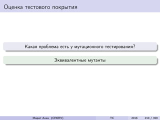 Оценка тестового покрытия
Какая проблема есть у мутационного тестирования?
Эквивалентные мутанты
Марат Ахин (СПбПУ) TC 2016 210 / 359
 