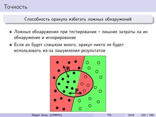 Точность
Способность оракула избегать ложных обнаружений
Ложные обнаружения при тестировании – лишние затраты на их
обнаружение и игнорирование
Если их будет слишком много, оракул никто не будет
использовать из-за зашумления результатов
Марат Ахин (СПбПУ) TO 2016 225 / 359
 