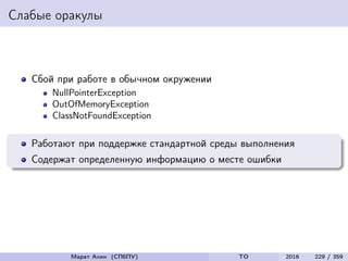 Слабые оракулы
Сбой при работе в обычном окружении
NullPointerException
OutOfMemoryException
ClassNotFoundException
Работают при поддержке стандартной среды выполнения
Содержат определенную информацию о месте ошибки
Марат Ахин (СПбПУ) TO 2016 229 / 359
 