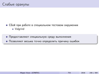 Слабые оракулы
Сбой при работе в специальном тестовом окружении
Valgrind
Предоставляют специальную среду выполнения
Позволяют весьма точно определить причину ошибок
Марат Ахин (СПбПУ) TO 2016 230 / 359
 