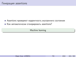 Генерация assertions
Assertions проверяют корректность внутреннего состояния
Как автоматически сгенерировать assertions?
Machine learning
Марат Ахин (СПбПУ) TO 2016 244 / 359
 