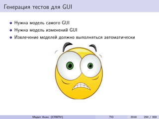 Генерация тестов для GUI
Нужна модель самого GUI
Нужна модель изменений GUI
Извлечение моделей должно выполняться автоматически
Марат Ахин (СПбПУ) TO 2016 250 / 359
 