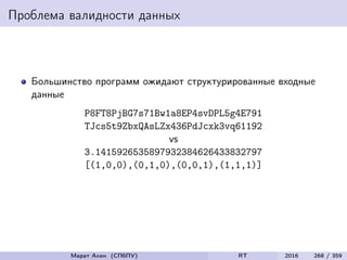 Проблема валидности данных
Большинство программ ожидают структурированные входные
данные
P8FT8PjBG7s71Bw1a8EP4svDPL5g4E791
TJcs5t9ZbxQAsLZx436PdJcxk3vq61192
vs
3.1415926535897932384626433832797
[(1,0,0),(0,1,0),(0,0,1),(1,1,1)]
Марат Ахин (СПбПУ) RT 2016 268 / 359
 