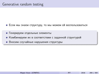 Generative random testing
Если мы знаем структуру, то мы можем ей воспользоваться
Генерируем отдельные элементы
Комбинируем их в соответствии с заданной структурой
Вносим случайные нарушения структуры
Марат Ахин (СПбПУ) RT 2016 269 / 359
 