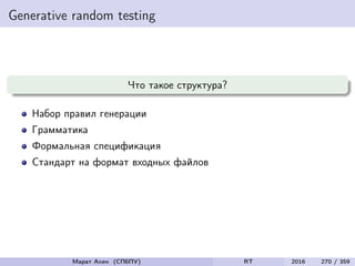 Generative random testing
Что такое структура?
Набор правил генерации
Грамматика
Формальная спецификация
Стандарт на формат входных файлов
Марат Ахин (СПбПУ) RT 2016 270 / 359
 