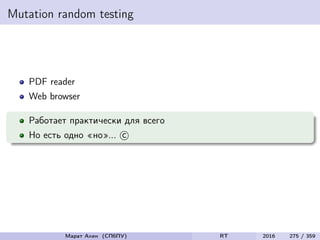 Mutation random testing
PDF reader
Web browser
Работает практически для всего
Но есть одно «но»... c
Марат Ахин (СПбПУ) RT 2016 275 / 359
 