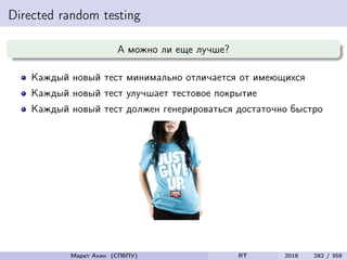 Directed random testing
А можно ли еще лучше?
Каждый новый тест минимально отличается от имеющихся
Каждый новый тест улучшает тестовое покрытие
Каждый новый тест должен генерироваться достаточно быстро
Марат Ахин (СПбПУ) RT 2016 282 / 359
 