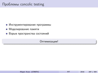 Проблемы concolic testing
Инструментирование программы
Моделирование памяти
Взрыв пространства состояний
Оптимизации!
Марат Ахин (СПбПУ) RT 2016 287 / 359
 