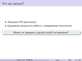 Что мы делали?
Запускали ПО (мысленно)
Сравнивали результаты работы с ожидаемыми (логически)
Можно ли придумать другой способ тестирования?
Марат Ахин (СПбПУ) Intro 2016 22 / 359
 
