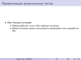 Приоритизация регрессионных тестов
При помощи интуиции
Подход работает, если у Вас хорошая интуиция
Кроме интуиции можно использовать имеющийся опыт разработки
ПО
Марат Ахин (СПбПУ) RT 2016 313 / 359
 