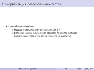 Приоритизация регрессионных тестов
Случайным образом
Подход перекликается со случайным ВРТ
Если мы можем случайным образом поменять порядок
выполнения тестов, то почему бы это не сделать?
Марат Ахин (СПбПУ) RT 2016 316 / 359
 