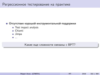 Регрессионное тестирование на практике
Отсутствие хорошей инструментальной поддержки
Test impact analysis
Chianti
Jimpa
...
Какие еще сложности связаны с ВРТ?
Марат Ахин (СПбПУ) RT 2016 322 / 359
 