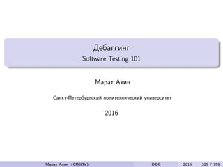 Дебаггинг
Software Testing 101
Марат Ахин
Санкт-Петербургский политехнический университет
2016
Марат Ахин (СПбПУ) DBG 2016 325 / 359
 