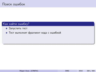 Поиск ошибок
Как найти ошибку?
Запустить тест
Тест выполнит фрагмент кода с ошибкой
Это вызовет порчу состояния программы
Результат работы программы будет некорректным
Марат Ахин (СПбПУ) DBG 2016 330 / 359
 