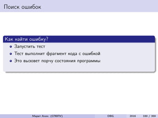 Поиск ошибок
Как найти ошибку?
Запустить тест
Тест выполнит фрагмент кода с ошибкой
Это вызовет порчу состояния программы
Результат работы программы будет некорректным
Марат Ахин (СПбПУ) DBG 2016 330 / 359
 