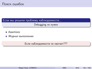 Поиск ошибок
Если мы решили проблему наблюдаемости...
Debugging не нужен
Assertions
Журнал выполнения
Если наблюдаемости не хватает???
Марат Ахин (СПбПУ) DBG 2016 331 / 359
 