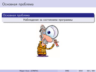 Основная проблема
Основная проблема
Наблюдение за состоянием программы
Марат Ахин (СПбПУ) DBG 2016 332 / 359
 
