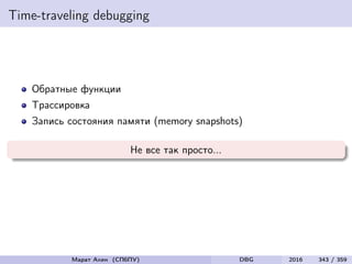Time-traveling debugging
Обратные функции
Трассировка
Запись состояния памяти (memory snapshots)
Не все так просто...
Марат Ахин (СПбПУ) DBG 2016 343 / 359
 