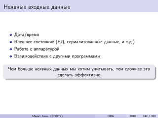 Неявные входные данные
Дата/время
Внешнее состояние (БД, сериализованные данные, и т.д.)
Работа с аппаратурой
Взаимодействие с другими программами
Чем больше неявных данных мы хотим учитывать, тем сложнее это
сделать эффективно
Марат Ахин (СПбПУ) DBG 2016 344 / 359
 