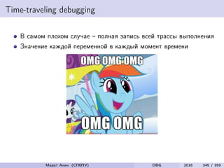 Time-traveling debugging
В самом плохом случае – полная запись всей трассы выполнения
Значение каждой переменной в каждый момент времени
Марат Ахин (СПбПУ) DBG 2016 345 / 359
 