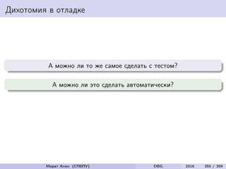 Дихотомия в отладке
А можно ли то же самое сделать с тестом?
А можно ли это сделать автоматически?
Марат Ахин (СПбПУ) DBG 2016 350 / 359
 
