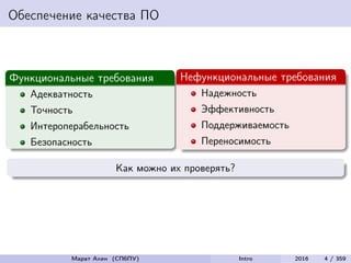 Обеспечение качества ПО
Функциональные требования
Адекватность
Точность
Интероперабельность
Безопасность
Нефункциональные требования
Надежность
Эффективность
Поддерживаемость
Переносимость
Как можно их проверять?
Марат Ахин (СПбПУ) Intro 2016 4 / 359
 